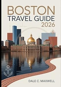 BOSTON TRAVEL GUIDE 2026: "The Ultimate Guide to Boston's Historic Landmarks, Hidden Gems, and Local Experiences for 2026 Travelers"
