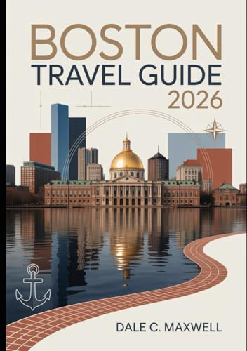 BOSTON TRAVEL GUIDE 2026: "The Ultimate Guide to Boston's Historic Landmarks, Hidden Gems, and Local Experiences for 2026 Travelers"