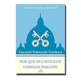 Por que os Católicos Veneram Imagens? - Coleção Formação Católica 10