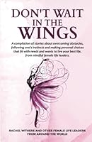 Don't Wait in the Wings: A Compilation of Stories About Overcoming Obstacles 1399927205 Book Cover