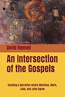 An Intersection of the Gospels: Creating a Narrative where Matthew, Mark, Luke, and John Agree 1067618201 Book Cover