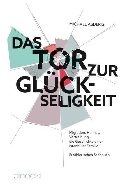 Das Tor zur Glückseligkeit: Migration, Heimat, Vertreibung - die Geschichte einer Istanbul Familie