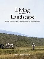Living with the Landscape: Mining, Ranching, and Conservation in the American West B0BL5LZXKP Book Cover