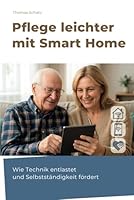 Pflege leichter mit Smart Home: Wie Technik entlastet und Selbstständigkeit fördert (German Edition) B0F677CF14 Book Cover