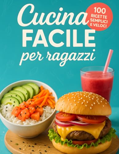 Cucina Facile per Ragazzi: Ricettario pratico e divertente con 100 ricette facili e veloci per ragazzi e giovani che vogliono imparare a cucinare in autonomia, senza stress e con tanto gusto!