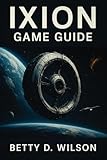IXION GAME GUIDE: Master Resource Management, Combat Tactics, Crew Efficiency, Navigating Challenges, Unlocking Secrets, and Building a Thriving Station