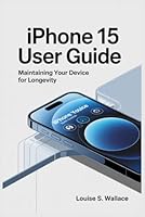 IPHONE 15 USER GUIDE: Maintaining Your Device for Longevity B0F5N9MB29 Book Cover
