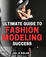 Ultimate Guide to Fashion Modeling Success: Unlocking the Secrets to Achieve Unparalleled Success in the Vibrant World of Fashion Modeling B0CR7XGNY5 Book Cover