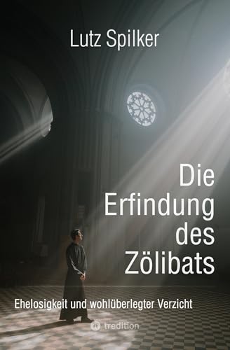 Die Erfindung des Zölibats: Ehelosigkeit und wohlüberlegter Verzicht (German Edition)