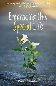 Embracing This Special Life: Learning To Flourish as a Mother of a Child with Special Needs