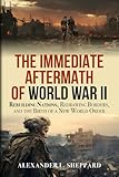 The Immediate Aftermath of WWII: Rebuilding Nations, Redrawing Borders, and the Birth of a New World Order (World War II: A Comprehensive History)