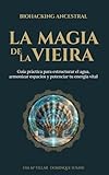 La magia de la vieira. Biohacking ancestral: Guía práctica para estructurar el agua, armonizar espacios y potenciar tu energía vital