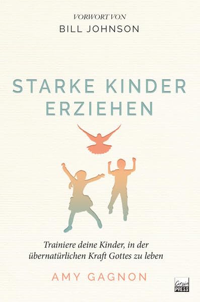 Starke Kinder erziehen: Trainiere deine Kinder, in der übernatürlichen Kraft Gottes zu leben