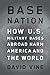 Base Nation: How U.S. Military Bases Abroad Harm America and the World (American Empire Project)