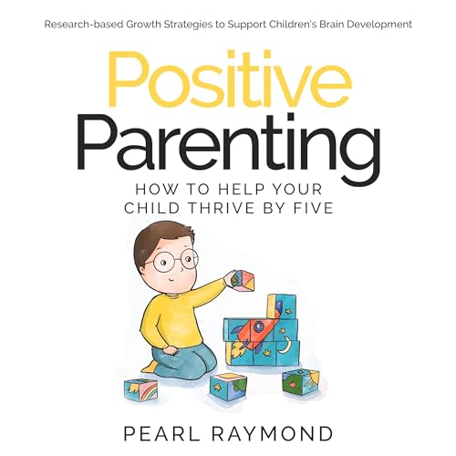 Positive Parenting: How to Help Your Child Thrive by Five by Pearl Raymond episode artwork