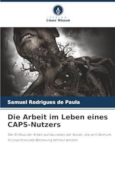 Die Arbeit im Leben eines CAPS-Nutzers: Der Einfluss der Arbeit auf das Leben der Nutzer, die vom Zentrum für psychosoziale Betreuung betreut werden (German Edition)