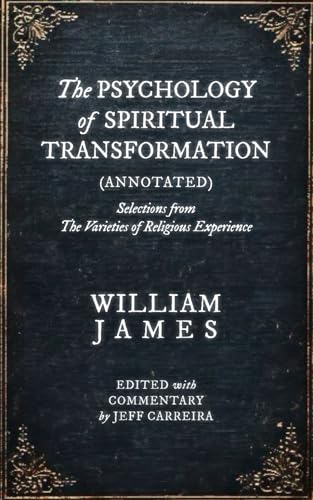 The Psychology of Spiritual Transformation (Annotated): Selections from The Varieties of Religious Experience