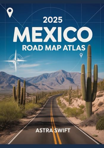 2025 Mexico Road Map Atlas: Detailed City Maps, Scenic Driving Routes, Hidden Gems, Travel Tips, and Complete Roadway Coverage