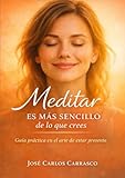 MEDITAR ES MÁS SENCILLO DE LO QUE CREES: GUÍA PRÁCTICA EN EL ARTE DE ESTAR PRESENTE (Spanish Edition)