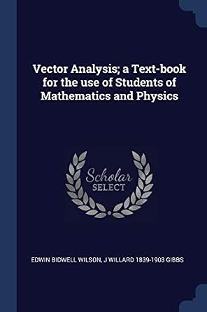 Vector Analysis; a Text-book for the use of Students of Mathematics and ...