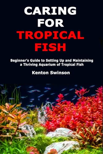 Caring For Tropical Fish: Beginner’S Guide To Setting Up And Maintaining A Thriving Aquarium Of Tropical Fish