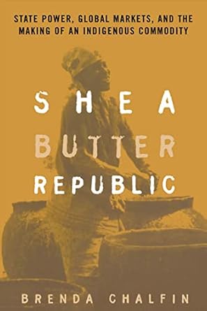 Shea Butter Republic: State Power, Global Markets, and the Making of an Indigenous Commodity
