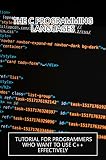 The C Programming Languages: Tutorial For Programmers Who Want To Use C++ Effectively (English Edition)