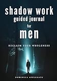 Shadow Work Guided Journal for Men: 60 Prompts To Help You Reclaim Your Wholeness - Dominica Applegate 