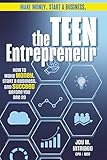 The Teen Entrepreneur: Start Your First Business With Little or No Money - A Step-by-Step Blueprint