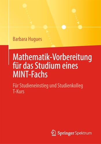 Mathematik-Vorbereitung für das Studium eines MINT-Fachs: Für Studieneinstieg und Studienkolleg T-Kurs
