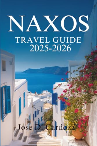NAXOS TRAVEL GUIDE 2025-2026: Discover Timeless Beauty and Local Life on a Greek Island in the Cyclades – Greece