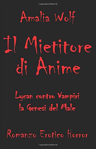 IL MIETITORE DI ANIME Lycan contro Vampiri, la Genesi del Male: Romanzo erotico horror gotico fantasy, dove l'eterna lotta tra vampiri e licantropi, angeli e demoni, bene e male, è scandita dall'amo IL MIETITORE DI ANIME Lycan contro Vampiri, la Genesi del Male: Romanzo erotico horror gotico fantasy, dove l'eterna lotta tra vampiri e licantropi, angeli e demoni, bene e male, è scandita dall'amo