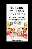 Building Your Kid's Confidence: Strategies to building resilience & Self Esteem in your child B0BV49WZDH Book Cover