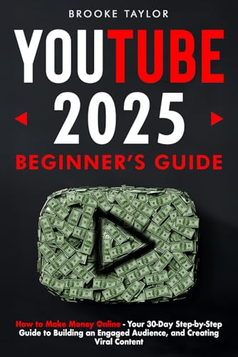 Youtube 2025 Beginner's Guide: How to Make Money Online – Your 30-Day Step-by-Step Guide to Building an Engaged Audience, and Creating Viral Content
