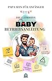 Papa sein für Anfänger: Die ultimative Baby-Betriebsanleitung: Vorbereitung und Installation, Inbetriebnahme, Wartung, Instandhaltung, Inspektion