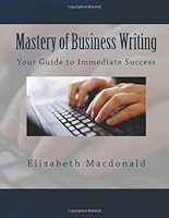Mastery of Business Writing: Your Guide to Immediate Success 0988801191 Book Cover