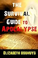 The Survival Guide to Apocalypse: Everything You Need to Know to Not Only Survive But Overcome Earth's Final Years 1505243645 Book Cover