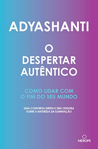 O despertar autêntico: Como lidar com o fim do seu mundo: uma conversa direta e sem censura sobre a natureza da iluminação
