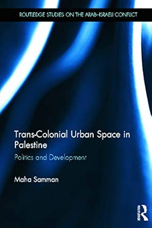 Trans-Colonial Urban Space in Palestine: Politics and Development Trans-Colonial Urban Space in Palestine: Politics and Development book cover
