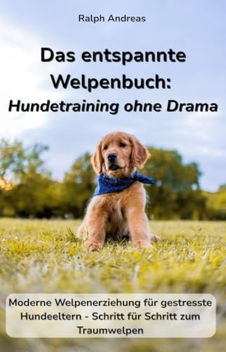 Das entspannte Welpenbuch: Hundetraining ohne Drama: Moderne Welpenerziehung für gestresste Hundeeltern...