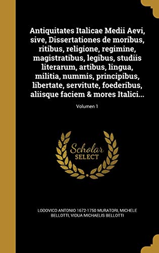 Antiquitates Italicae Medii Aevi, sive, Dissertationes de moribus, ritibus, religione, regimine, magistratibus, legibus, studiis literarum, artibus, ... faciem & mores Italici...; (Latin Edition)