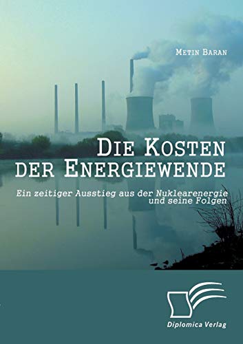 Die Kosten der Energiewende: Ein zeitiger Ausstieg aus der Nuklearenergie und seine Folgen (German Edition)