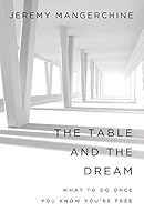 The Table and the Dream: What to Do once You Know You're Free 1518689027 Book Cover