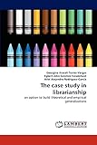 The case study in librarianship: an option to build theoretical and empirical generalizations