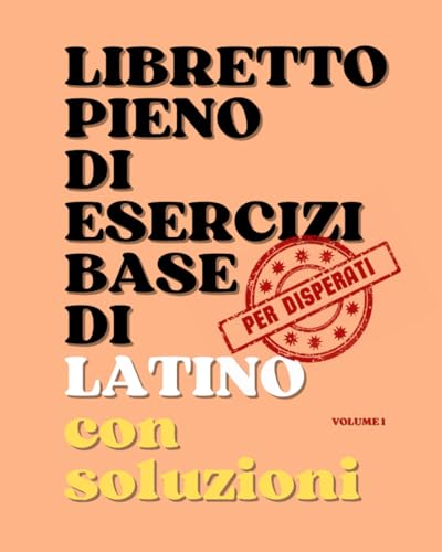  Libretto pieno di esercizi base di latino con soluzioni, volume 1: Per disperati