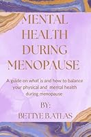 MENTAL HEALTH DURING MENOPAUSE: A GUIDE ON WHAT IS AND HOW TO BALANCE YOUR PHYSICAL AND MENTAL HEALTH DURING MENOPAUSE B0BXNKDJYP Book Cover