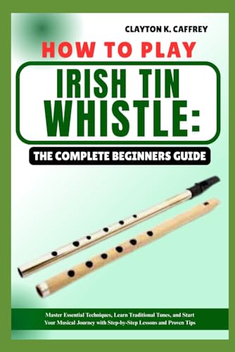 HOW TO PLAY IRISH TIN WHISTLE:THE COMPLETE BEGINNERS GUIDE: Master