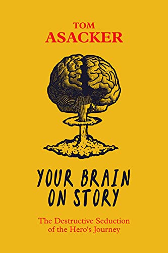 Your Brain On Story The Destructive Seduction Of The Hero S Journey Kindle Edition By Asacker Tom Self Help Kindle Ebooks Amazon Com
