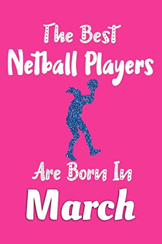 The Best Netball Players Are Born In March Notebook: Netball Player Gifts for Girls, Funny Netball Journal, Birthday Gift for Netball Players