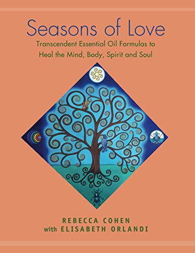 Seasons of Love: Transcendent Essential Oil Formulas to Heal the Mind, Body, Spirit and Soul